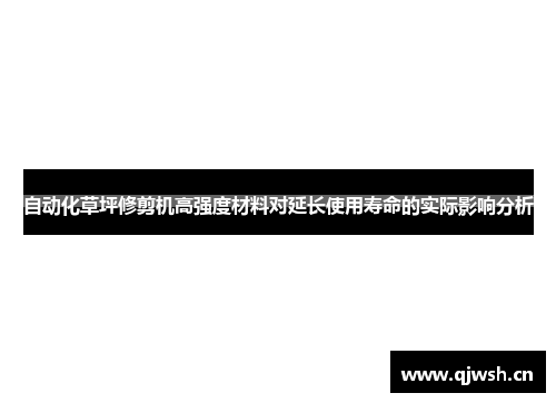 自动化草坪修剪机高强度材料对延长使用寿命的实际影响分析