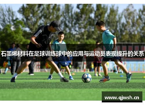 石墨烯材料在足球训练球中的应用与运动员表现提升的关系