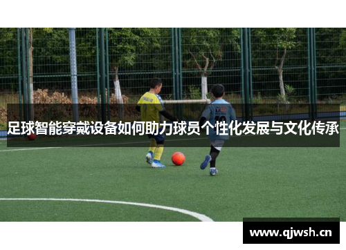 足球智能穿戴设备如何助力球员个性化发展与文化传承